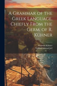 Cover image for A Grammar of the Greek Language, Chiefly From the Germ. of R. Kuehner