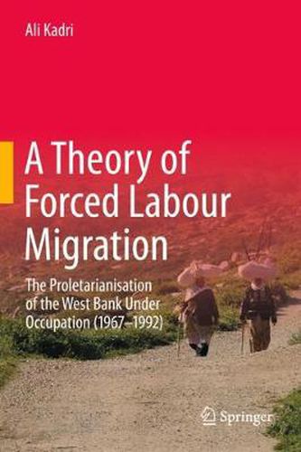 Cover image for A Theory of Forced Labour Migration: The Proletarianisation of the West Bank Under Occupation (1967-1992)