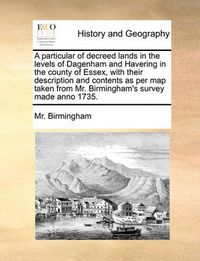 Cover image for A Particular of Decreed Lands in the Levels of Dagenham and Havering in the County of Essex, with Their Description and Contents as Per Map Taken from Mr. Birmingham's Survey Made Anno 1735.