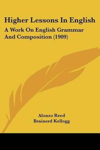 Cover image for Higher Lessons in English: A Work on English Grammar and Composition (1909)