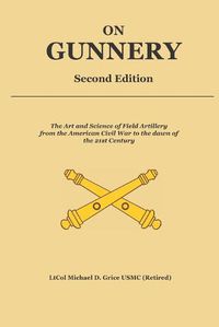 Cover image for On Gunnery (Second Edition): Field Artillery Cannon Gunnery from the Civil War to the 21st Century