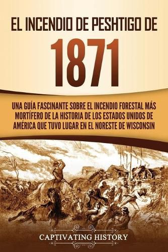 Cover image for El Incendio de Peshtigo de 1871: Una guia fascinante sobre el incendio forestal mas mortifero de la historia de los Estados Unidos de America que tuvo lugar en el noreste de Wisconsin