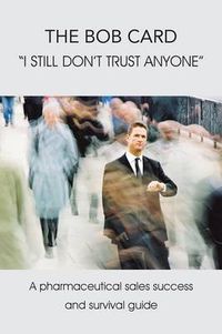 Cover image for The Bob Card  I still don't trust anyone: A pharmaceutical sales success and survival guide