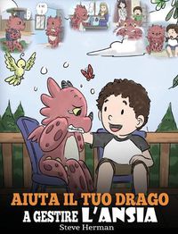 Cover image for Aiuta il tuo drago a gestire l'ansia: (Help Your Dragon Deal With Anxiety) Una simpatica storia per bambini, per insegnare loro a gestire l'ansia, la preoccupazione e la paura.