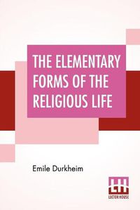 Cover image for The Elementary Forms Of The Religious Life: Translated From The French By Joseph Ward Swain, M.A.