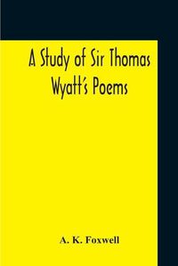 Cover image for A Study Of Sir Thomas Wyatt'S Poems