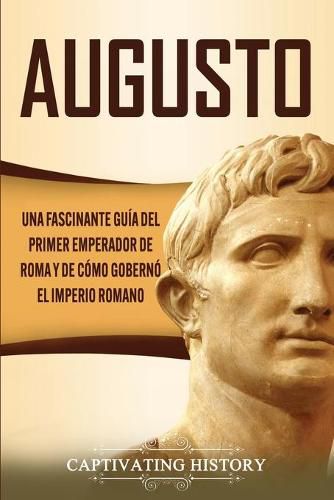 Cover image for Augusto: Una Fascinante Guia del Primer Emperador de Roma y de Como Goberno el Imperio Romano