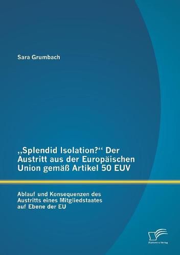 Cover image for Splendid Isolation? Der Austritt aus der Europaischen Union gemass Artikel 50 EUV. Ablauf und Konsequenzen des Austritts eines Mitgliedstaates auf Ebene der EU