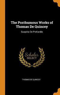 Cover image for The Posthumous Works of Thomas de Quincey: Suspiria de Profundis
