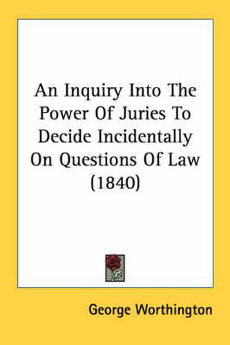 Cover image for An Inquiry Into The Power Of Juries To Decide Incidentally On Questions Of Law (1840)