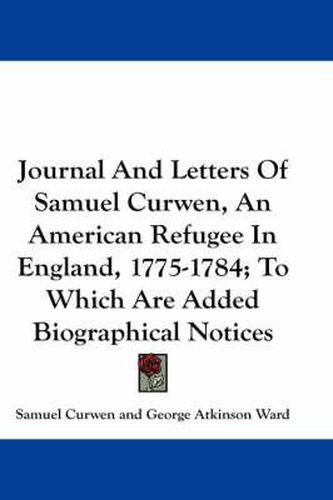 Cover image for Journal and Letters of Samuel Curwen, an American Refugee in England, 1775-1784; To Which Are Added Biographical Notices