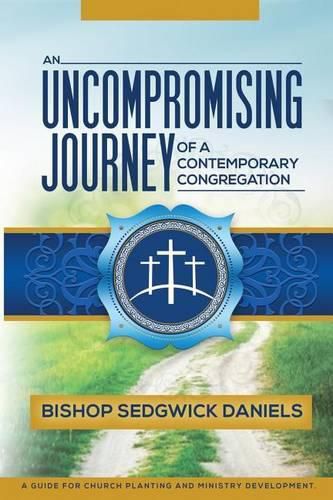 Cover image for An Uncompromising Journey of a Contemporary Congregation: A Guide For Church Planting And Ministry Development