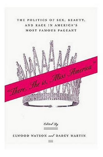 Cover image for There She Is, Miss America: The Politics of Sex, Beauty, and Race in America's Most Famous Pageant