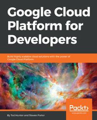 Cover image for Google Cloud Platform for Developers: Build highly scalable cloud solutions with the power of Google Cloud Platform