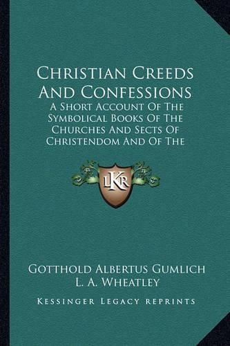 Cover image for Christian Creeds and Confessions: A Short Account of the Symbolical Books of the Churches and Sects of Christendom and of the Doctrines Dependent on Them (1893)