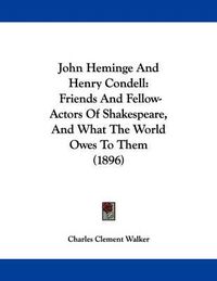 Cover image for John Heminge and Henry Condell: Friends and Fellow-Actors of Shakespeare, and What the World Owes to Them (1896)