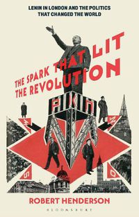 Cover image for The Spark that Lit the Revolution: Lenin in London and the Politics that Changed the World