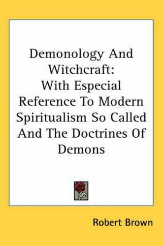 Cover image for Demonology and Witchcraft: With Especial Reference to Modern Spiritualism So Called and the Doctrines of Demons