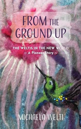 Cover image for From The Ground Up: The Weltis In The New World A Pioneer Story