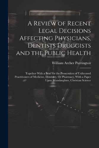 A Review of Recent Legal Decisions Affecting Physicians, Dentists Druggists and the Public Health