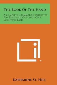 Cover image for The Book of the Hand: A Complete Grammar of Palmistry for the Study of Hands on a Scientific Basis