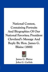 Cover image for National Contest, Containing Portraits and Biographies of Our National Favorites; President Cleveland's Message and Reply by Hon. James G. Blaine (1888)