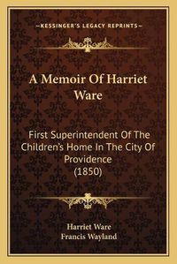 Cover image for A Memoir of Harriet Ware: First Superintendent of the Children's Home in the City of Providence (1850)