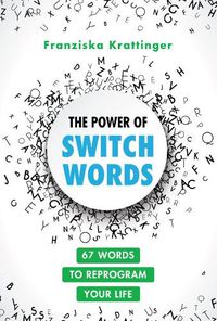 Cover image for The Power of Switchwords: 67 Words to Reprogram Your Life
