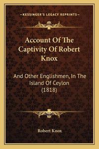 Cover image for Account of the Captivity of Robert Knox: And Other Englishmen, in the Island of Ceylon (1818)