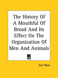 Cover image for The History Of A Mouthful Of Bread And Its Effect On The Organization Of Men And Animals