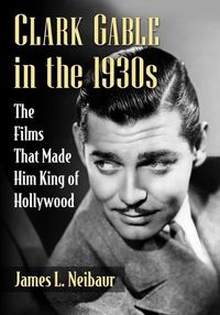 Cover image for Clark Gable in the 1930s: The Films That Made Him King of Hollywood