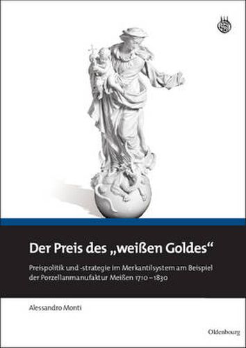 Cover image for Der Preis Des Weissen Goldes: Preispolitik Und -Strategie Im Merkantilsystem Am Beispiel Der Porzellanmanufaktur Meissen 1710 - 1830