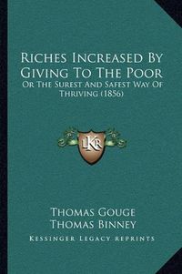 Cover image for Riches Increased by Giving to the Poor: Or the Surest and Safest Way of Thriving (1856)