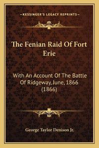 Cover image for The Fenian Raid of Fort Erie: With an Account of the Battle of Ridgeway, June, 1866 (1866)