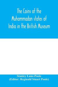 Cover image for The coins of the Muhammadan states of India in the British Museum