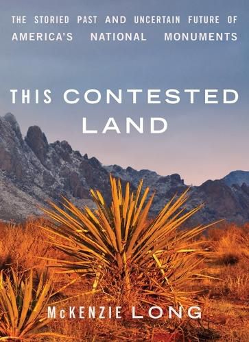 Cover image for This Contested Land: The Storied Past and Uncertain Future of America's National Monuments