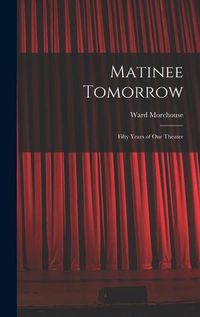 Cover image for Matinee Tomorrow; Fifty Years of Our Theater