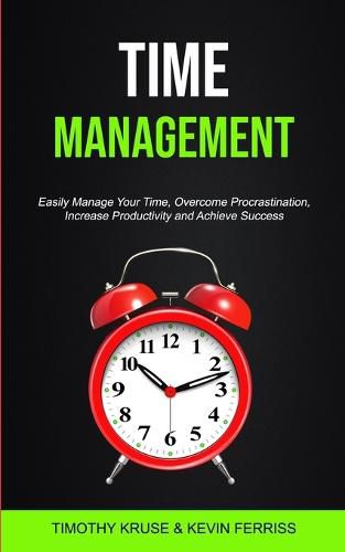 Time Management: Easily Manage Your Time, Overcome Procrastination, Increase Productivity and Achieve Success