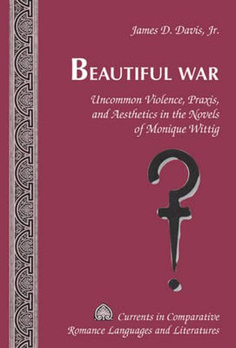 Cover image for Beautiful War: Uncommon Violence, Praxis, and Aesthetics in the Novels of Monique Wittig