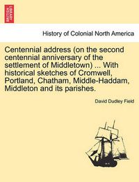 Cover image for Centennial Address (on the Second Centennial Anniversary of the Settlement of Middletown) ... with Historical Sketches of Cromwell, Portland, Chatham, Middle-Haddam, Middleton and Its Parishes.