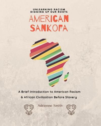 Cover image for American Sankofa: Unlearning Racism. Digging up our Roots. A Brief Introduction to American Racism & African Civilization Before Slavery