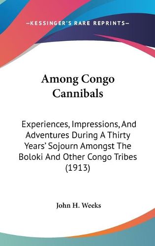 Cover image for Among Congo Cannibals: Experiences, Impressions, and Adventures During a Thirty Years' Sojourn Amongst the Boloki and Other Congo Tribes (1913)