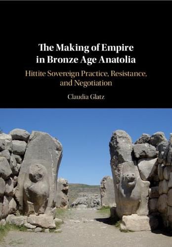 Cover image for The Making of Empire in Bronze Age Anatolia: Hittite Sovereign Practice, Resistance, and Negotiation