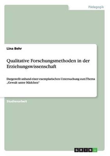 Cover image for Qualitative Forschungsmethoden in der Erziehungswissenschaft: Dargestellt anhand einer exemplarischen Untersuchung zum Thema  Gewalt unter Madchen