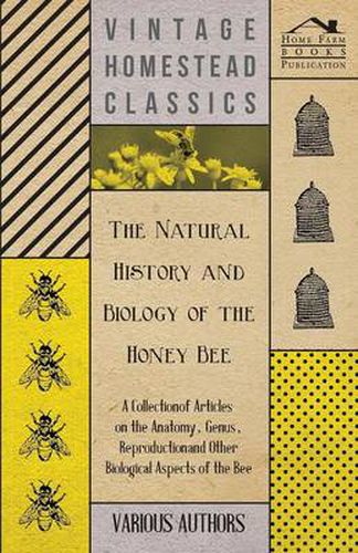 Cover image for The Natural History and Biology of the Honey Bee - A Collection of Articles on the Anatomy, Genus, Reproduction and Other Biological Aspects of the Bee