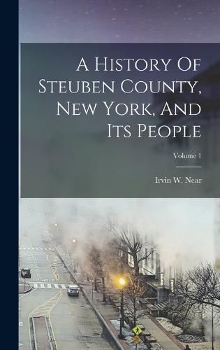 A History Of Steuben County, New York, And Its People; Volume 1