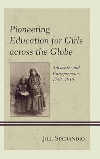 Cover image for Pioneering Education for Girls across the Globe: Advocates and Entrepreneurs, 1742-1910