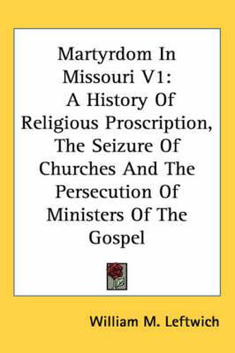 Cover image for Martyrdom in Missouri V1: A History of Religious Proscription, the Seizure of Churches and the Persecution of Ministers of the Gospel