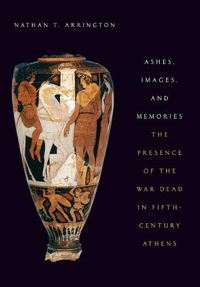 Cover image for Ashes, Images, and Memories: The Presences of the War Dead in Fifth-Century Athens