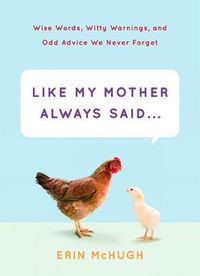 Cover image for Like My Mother Always Said...: Wise Words, Witty Warnings, and Odd Advice We Never Forget